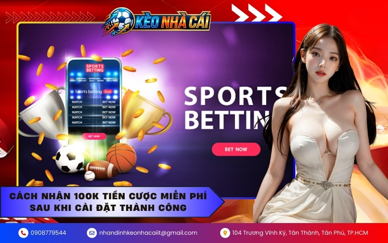 Cách nhận 100k tiền cược miễn phí sau khi cài đặt thành công