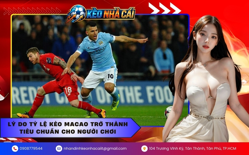 Lý do tỷ lệ kèo Macao trở thành tiêu chuẩn cho người chơi