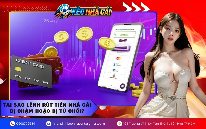 Tại sao lệnh rút tiền nhà cái bị chậm hoặc bị từ chối