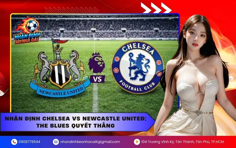 Nhận Định Chelsea vs Newcastle United The Blues Quyết Thắng