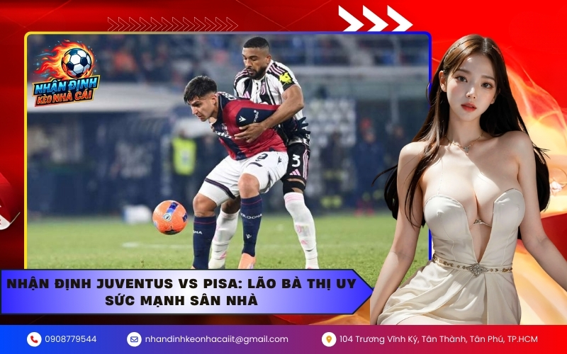 Nhận Định Juventus vs Pisa Lão Bà Thị Uy Sức Mạnh Sân Nhà