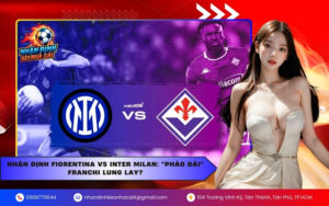 Nhận định Fiorentina vs Inter Milan: "Pháo đài" Franchi lung lay?