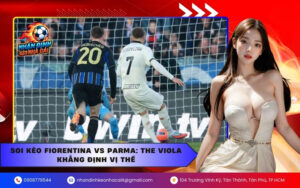Soi Kèo Fiorentina vs Parma The Viola Khẳng Định Vị Thế